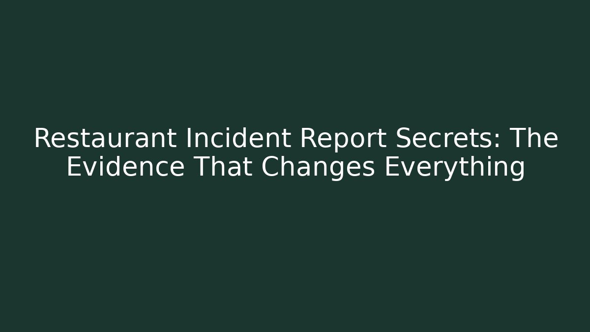 Restaurant Incident Report Secrets: The Evidence That Changes Everything
