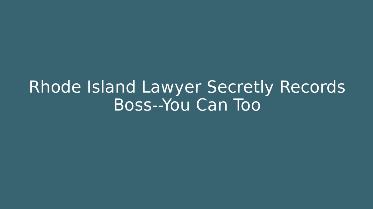 Rhode Island Lawyer Secretly Records Boss—You Can Too - V Auction