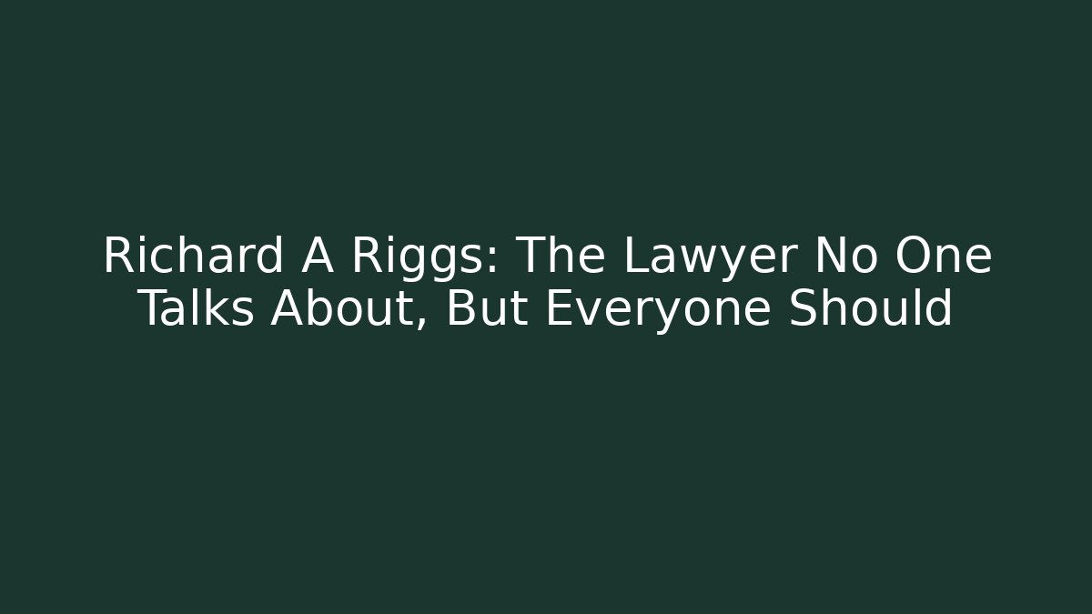 Richard A Riggs: The Lawyer No One Talks About, But Everyone Should