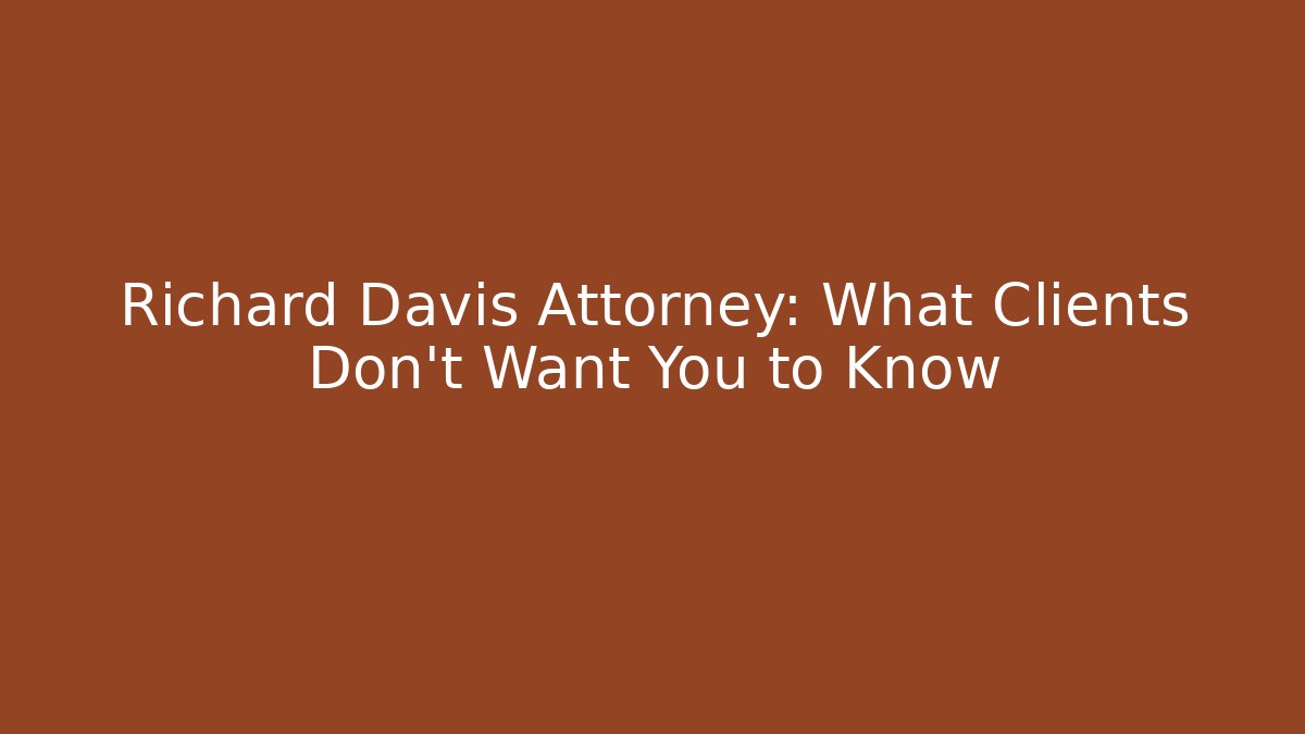 Richard Davis Attorney: What Clients Don't Want You to Know