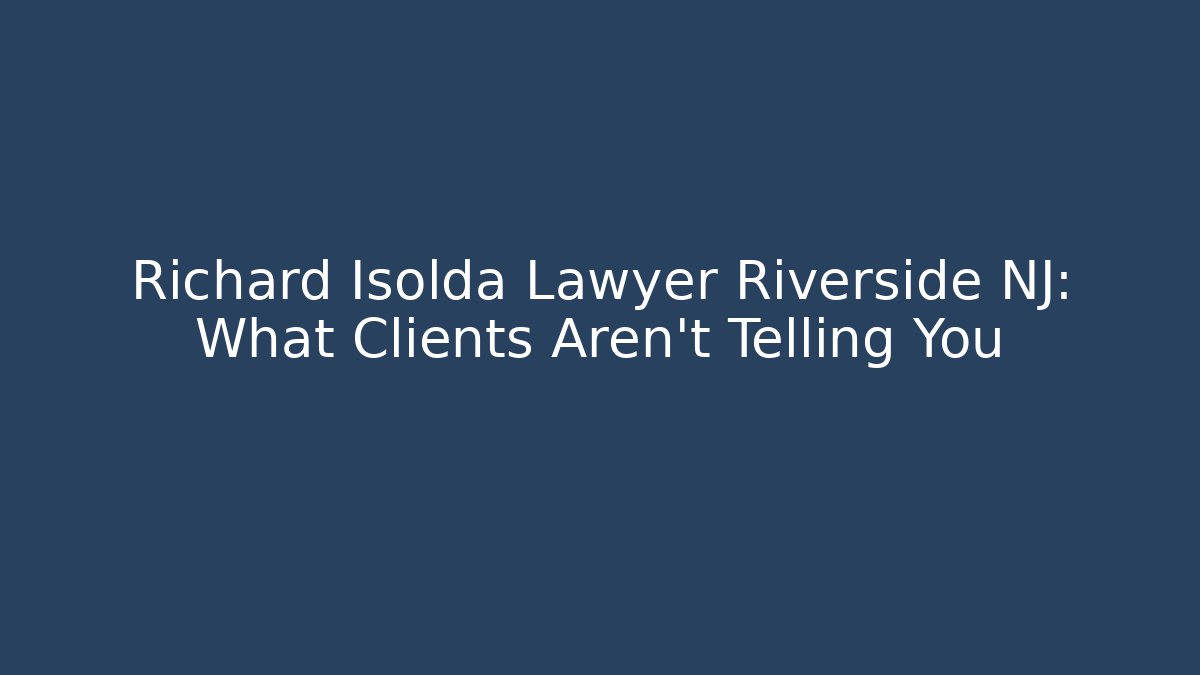 Richard Isolda Lawyer Riverside NJ: What Clients Aren't Telling You