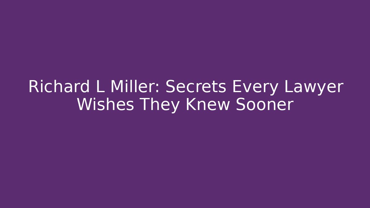 Richard L Miller: Secrets Every Lawyer Wishes They Knew Sooner