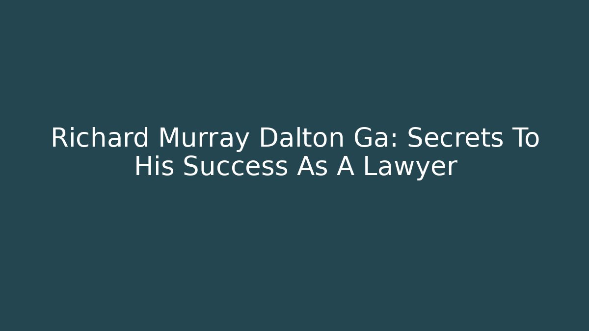 Richard Murray Dalton Ga: Secrets To His Success As A Lawyer - V Auction