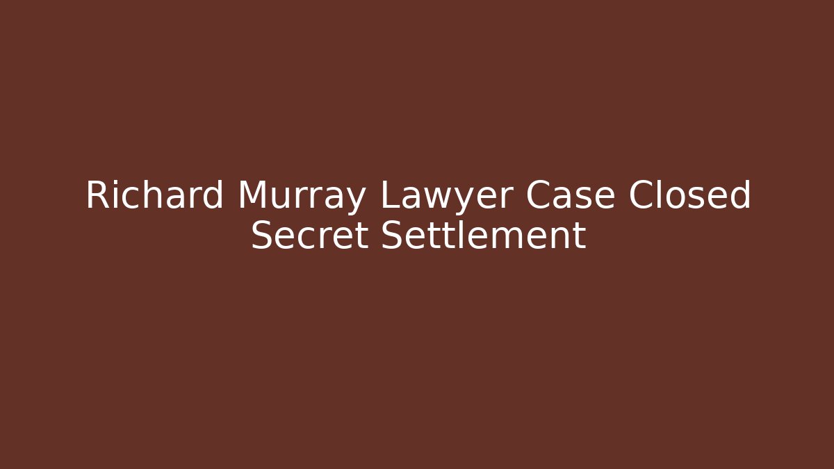 Richard Murray Lawyer Case Closed Secret Settlement