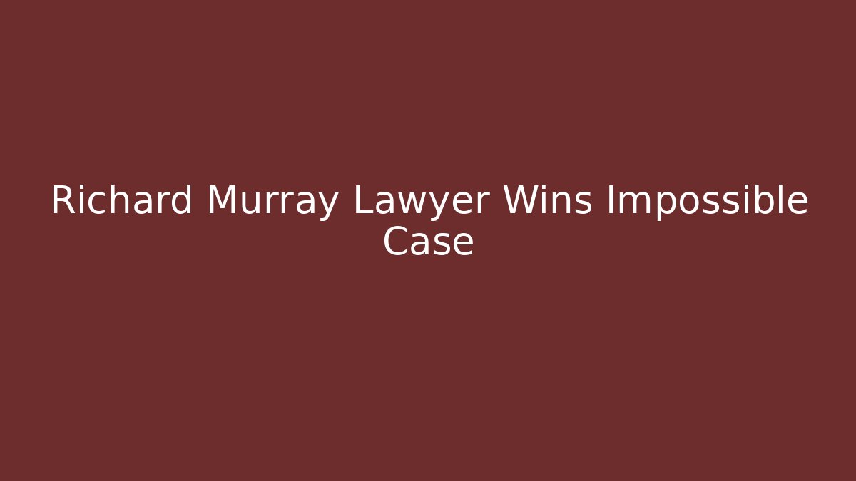 Richard Murray Lawyer Wins Impossible Case