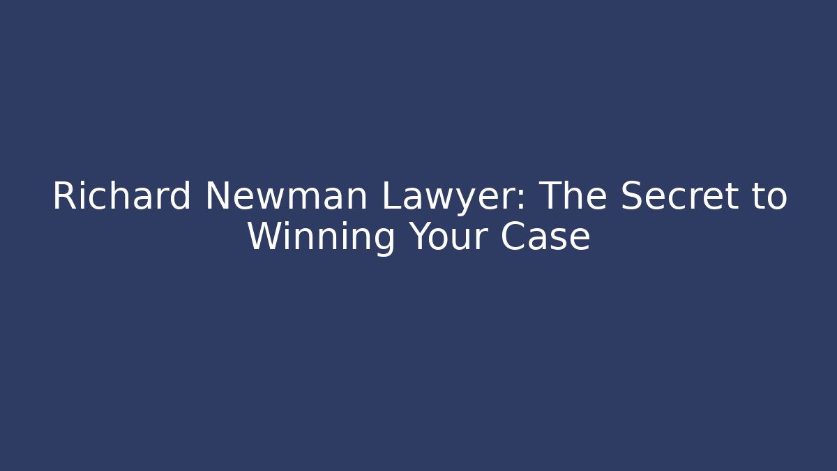 Richard Newman Lawyer: The Secret to Winning Your Case