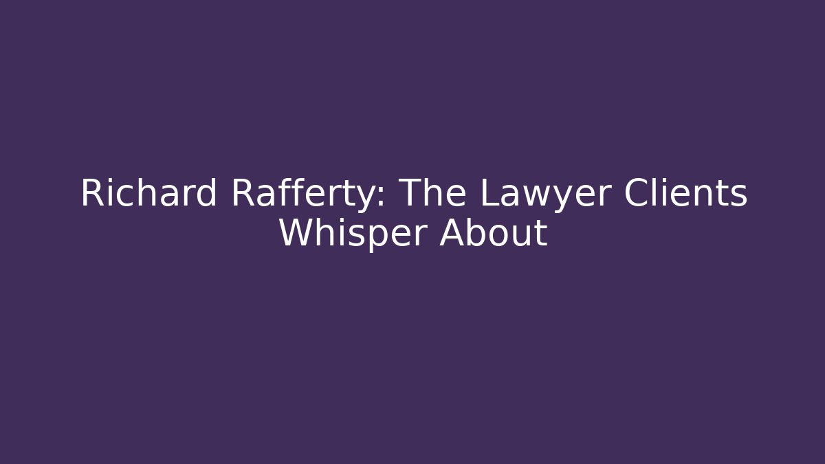 Richard Rafferty: The Lawyer Clients Whisper About