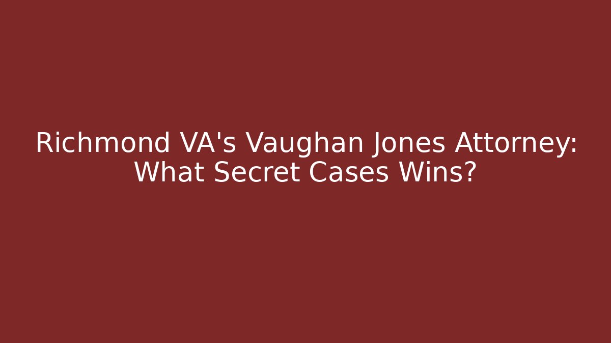 Richmond VA's Vaughan Jones Attorney: What Secret Cases Wins?
