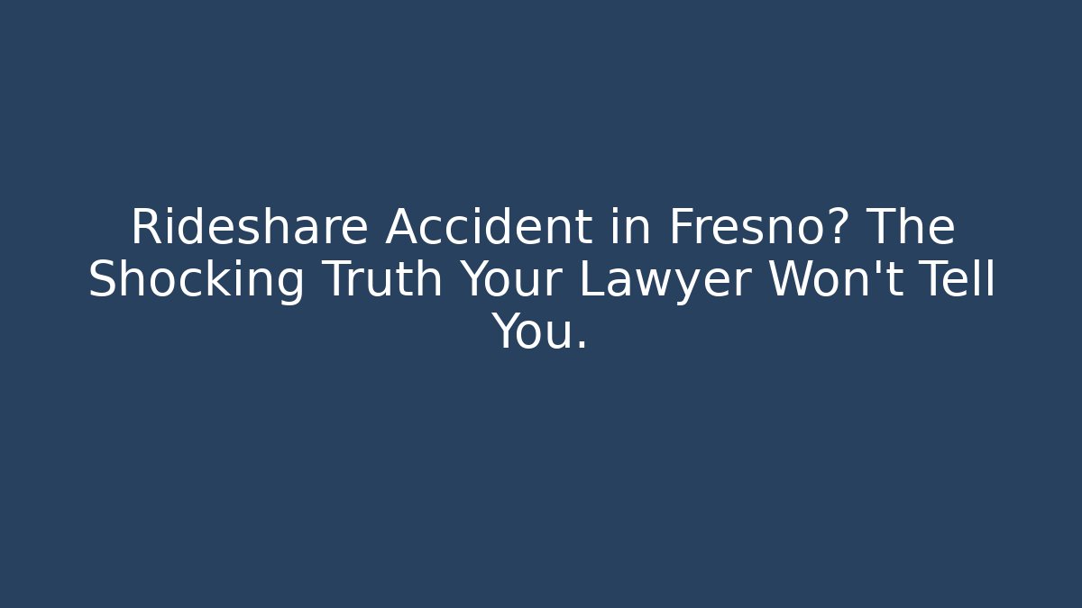 Rideshare Accident in Fresno? The Shocking Truth Your Lawyer Won't Tell You.