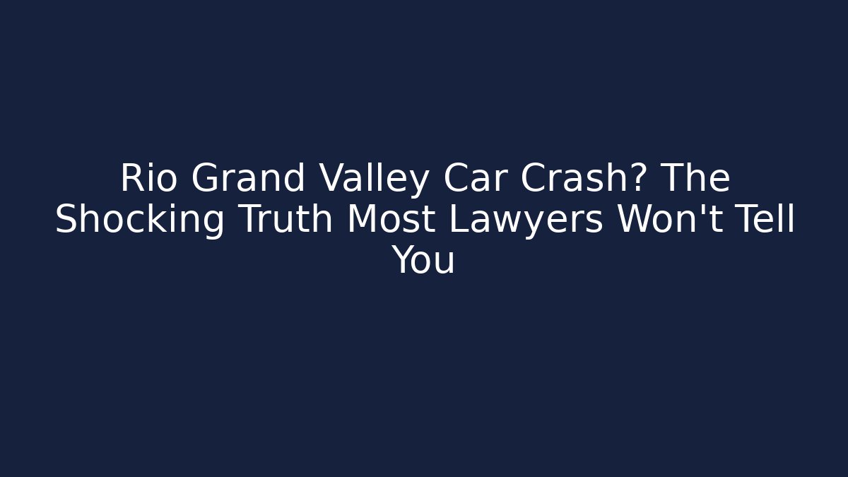 Rio Grand Valley Car Crash? The Shocking Truth Most Lawyers Won't Tell You
