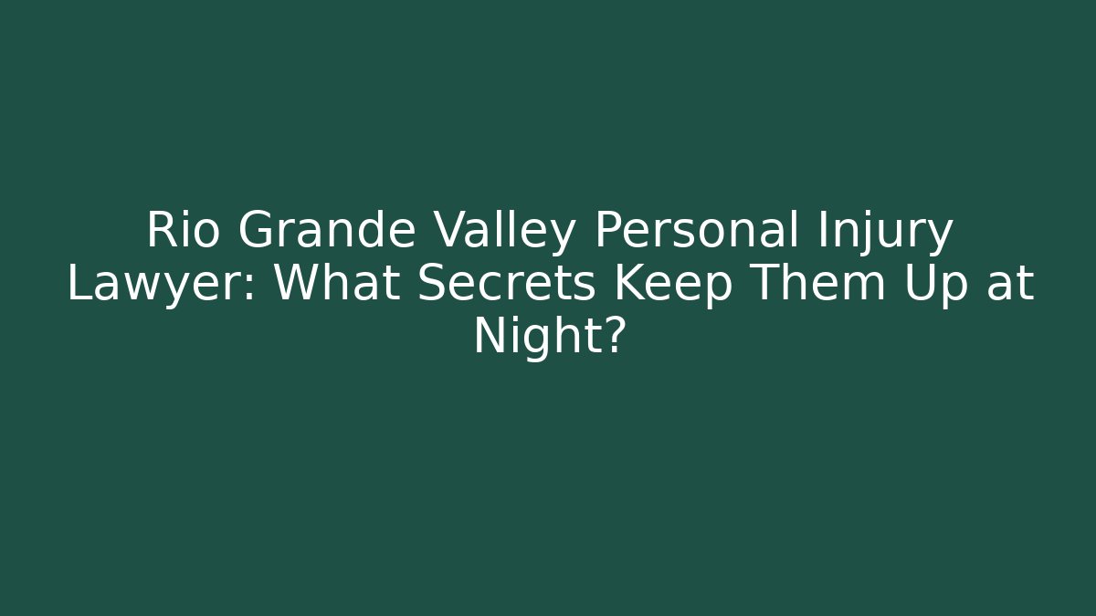 Rio Grande Valley Personal Injury Lawyer: What Secrets Keep Them Up at Night?