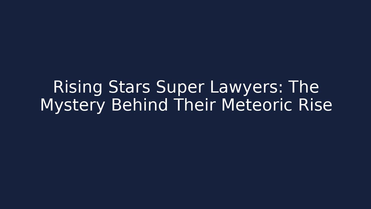 Rising Stars Super Lawyers: The Mystery Behind Their Meteoric Rise