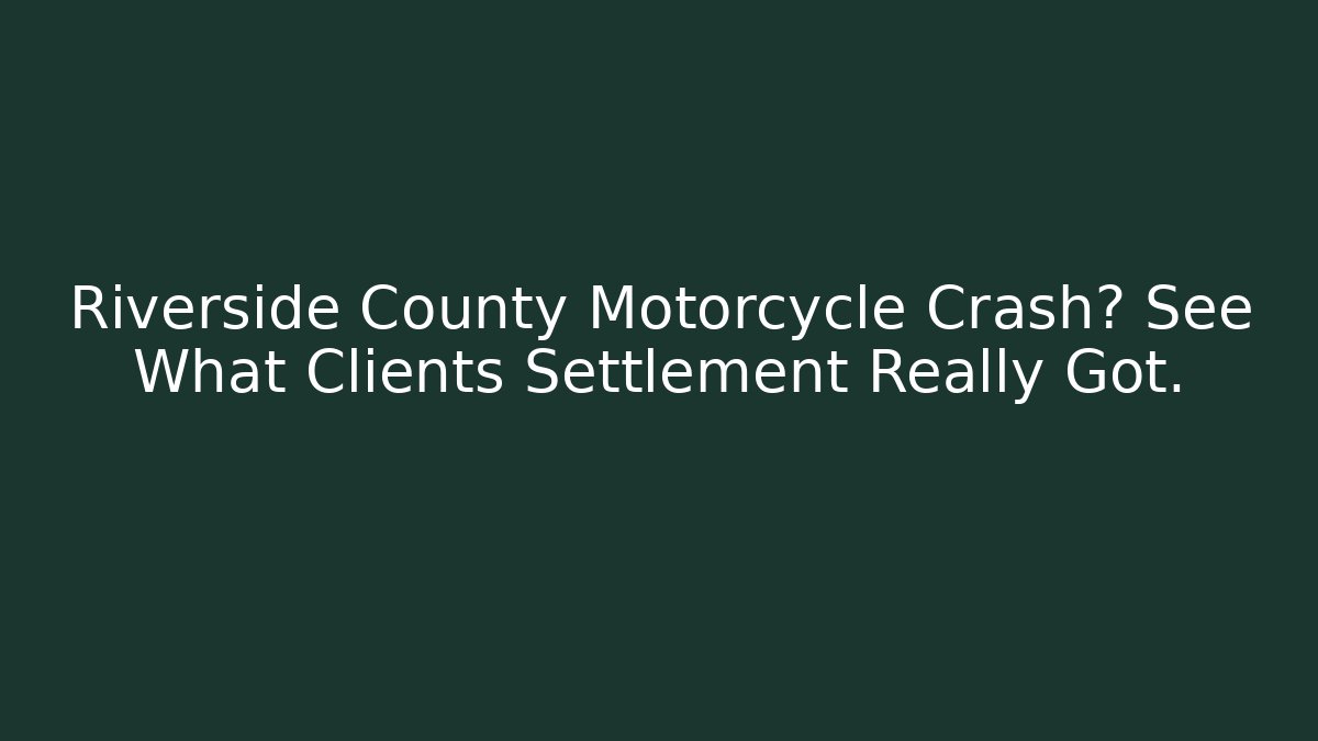 Riverside County Motorcycle Crash? See What Clients Settlement Really Got.