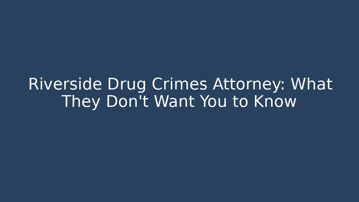 Riverside Drug Crimes Attorney: What They Don’t Want You to Know