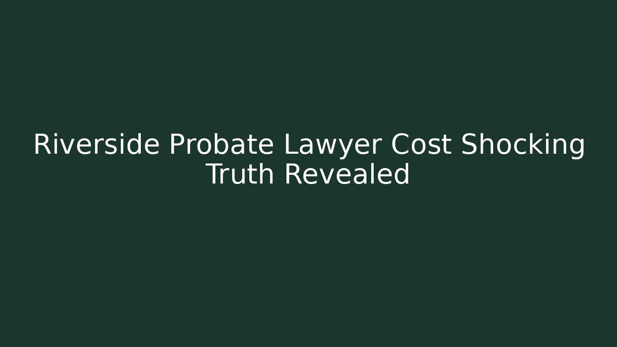Riverside Probate Lawyer Cost Shocking Truth Revealed - V Auction