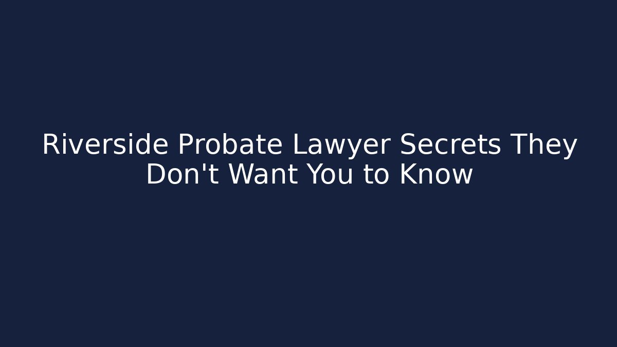 Riverside Probate Lawyer Secrets They Don’t Want You to Know - V Auction