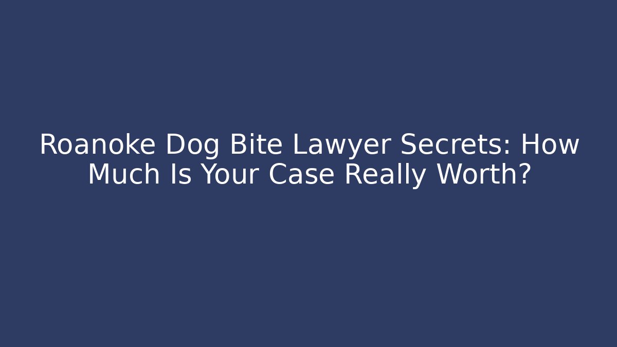 Roanoke Dog Bite Lawyer Secrets: How Much Is Your Case Really Worth?