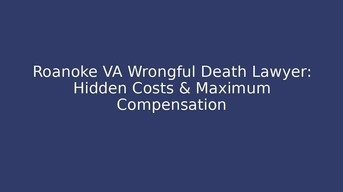 Roanoke VA Wrongful Death Lawyer: Hidden Costs & Maximum Compensation - V Auction