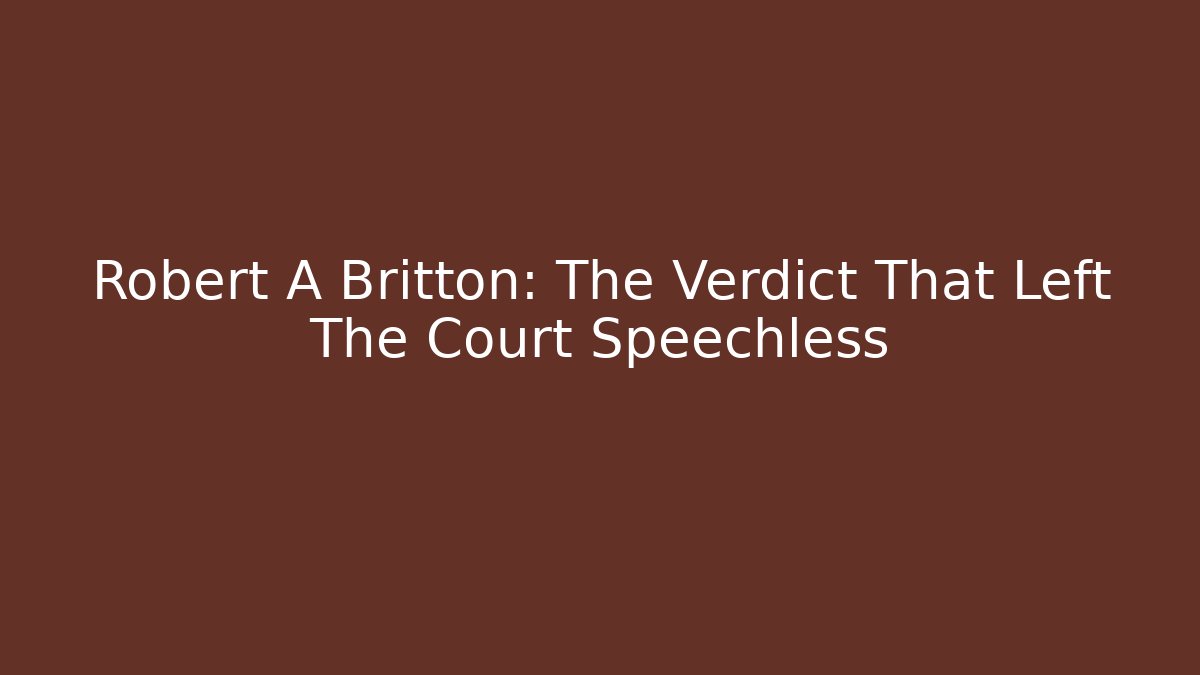 Robert A Britton: The Verdict That Left The Court Speechless