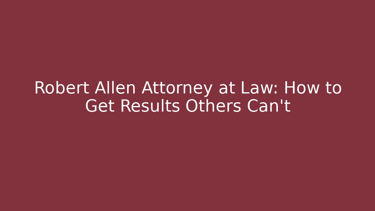 Robert Allen Attorney at Law: How to Get Results Others Can't
