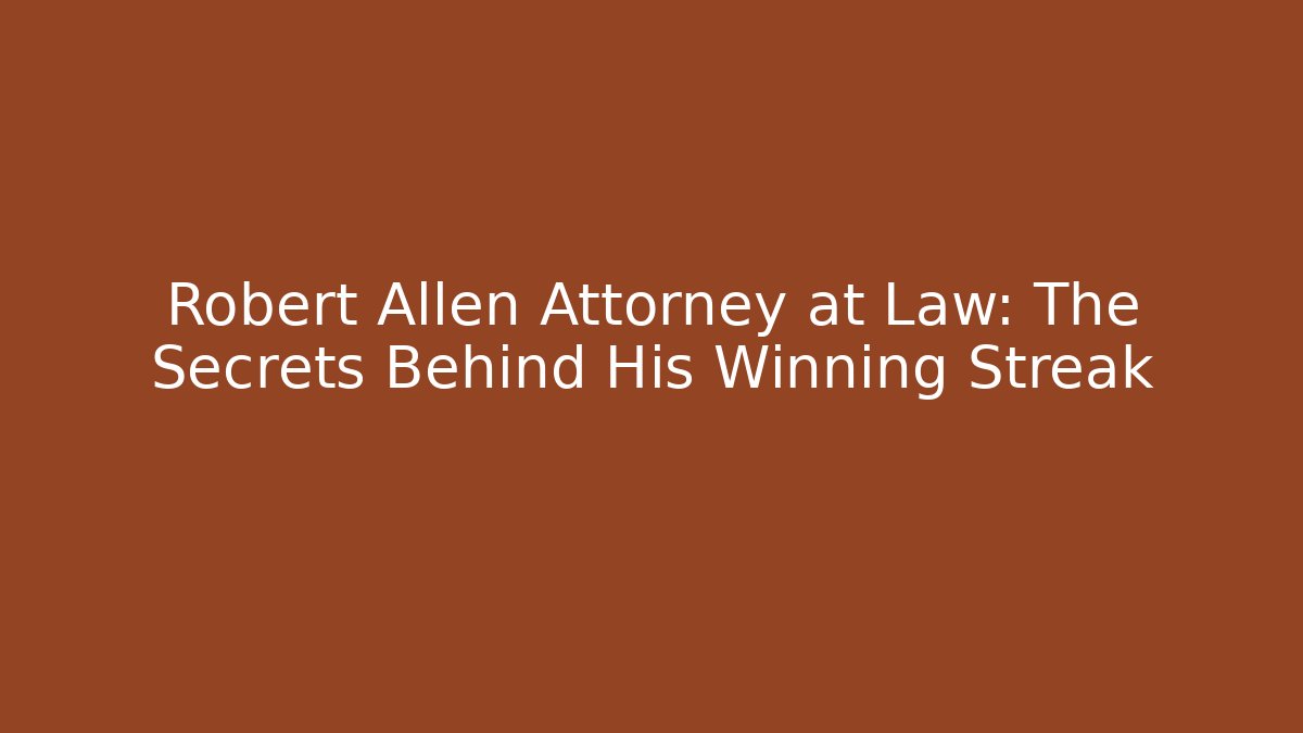 Robert Allen Attorney at Law: The Secrets Behind His Winning Streak