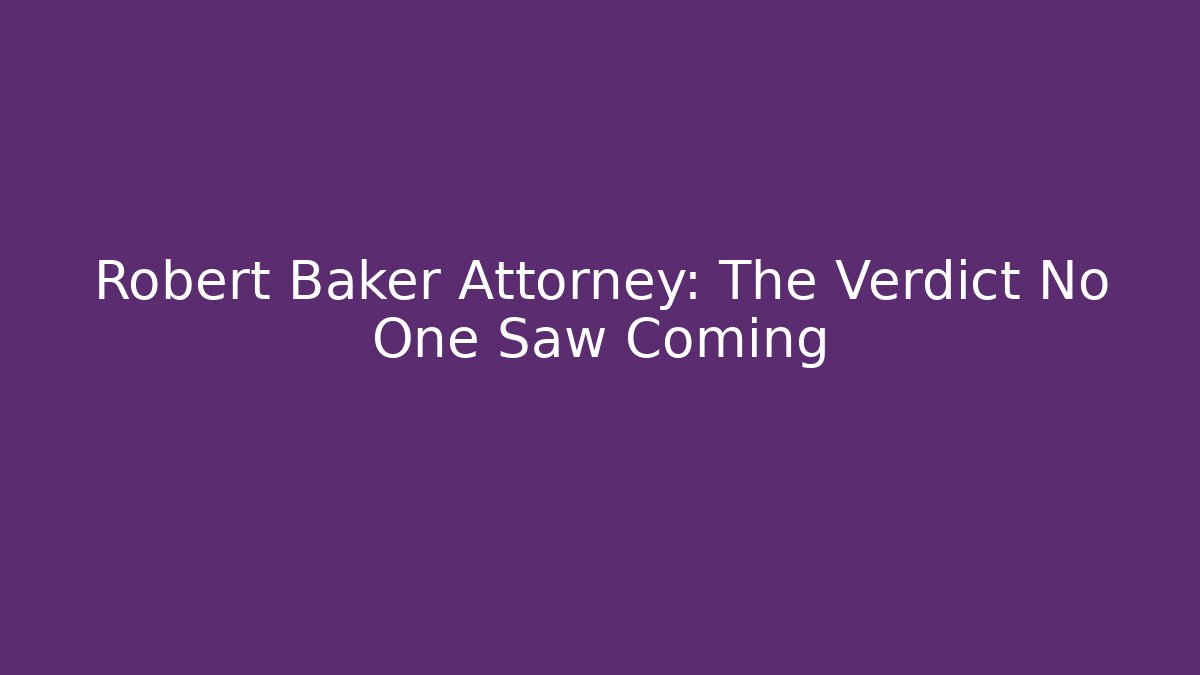 Robert Baker Attorney: The Verdict No One Saw Coming