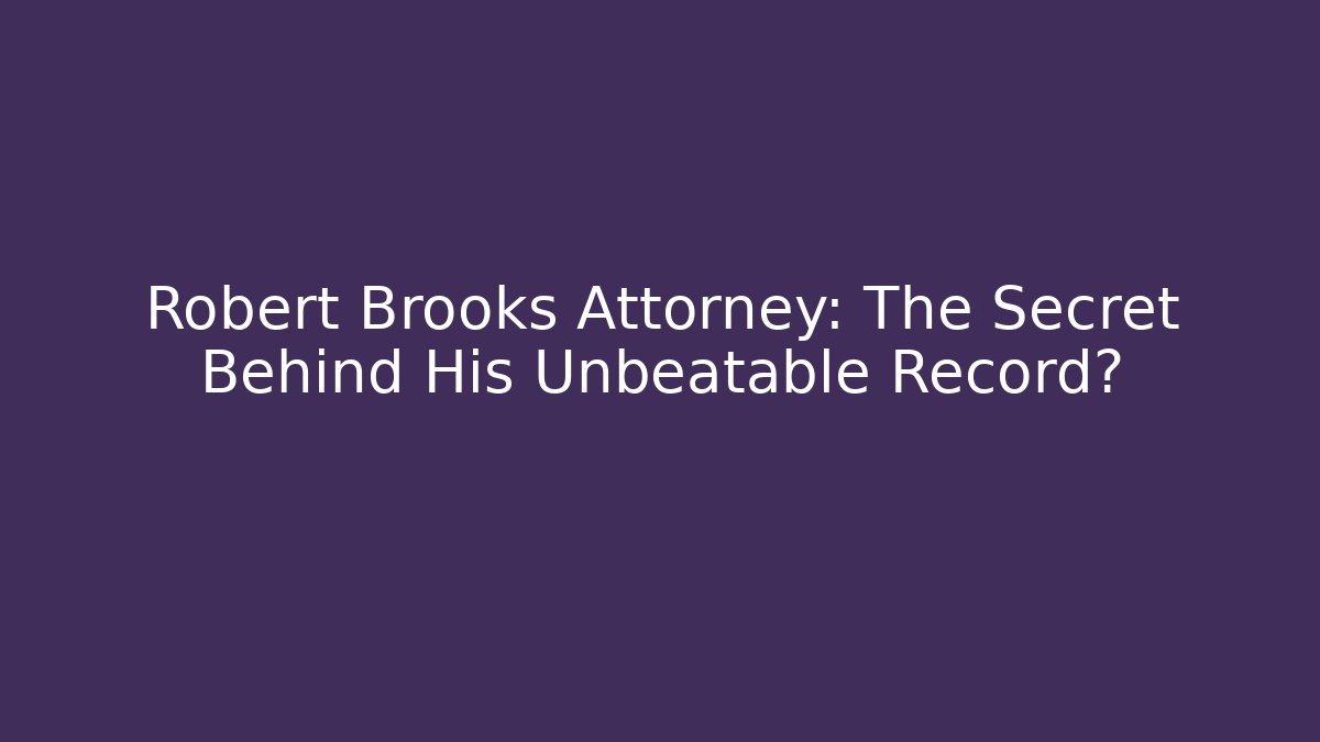 Robert Brooks Attorney: The Secret Behind His Unbeatable Record?
