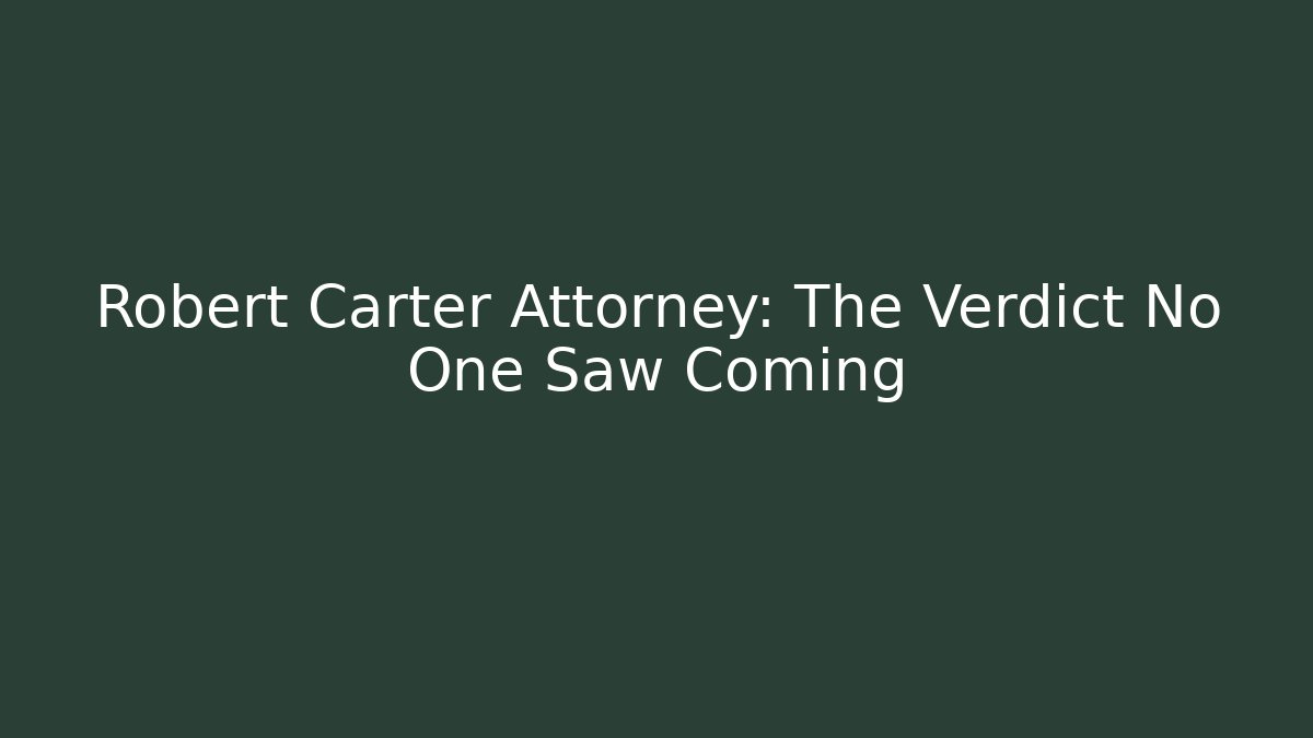 Robert Carter Attorney: The Verdict No One Saw Coming