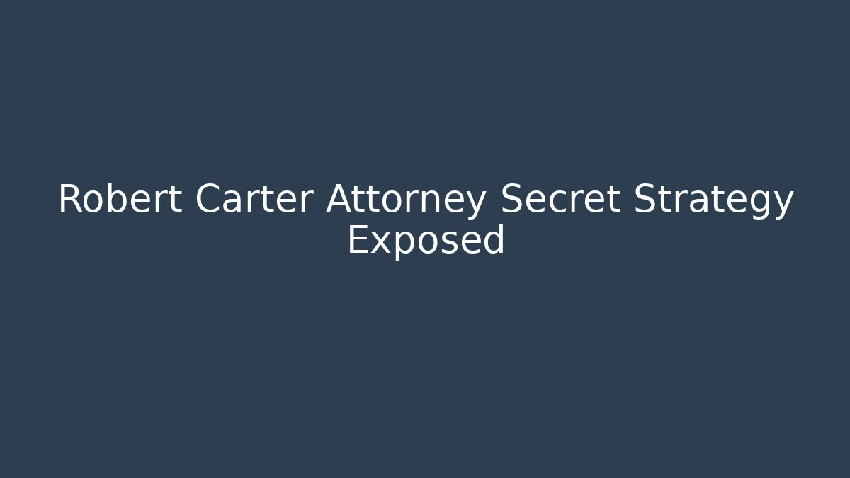 Robert Carter Attorney Secret Strategy Exposed
