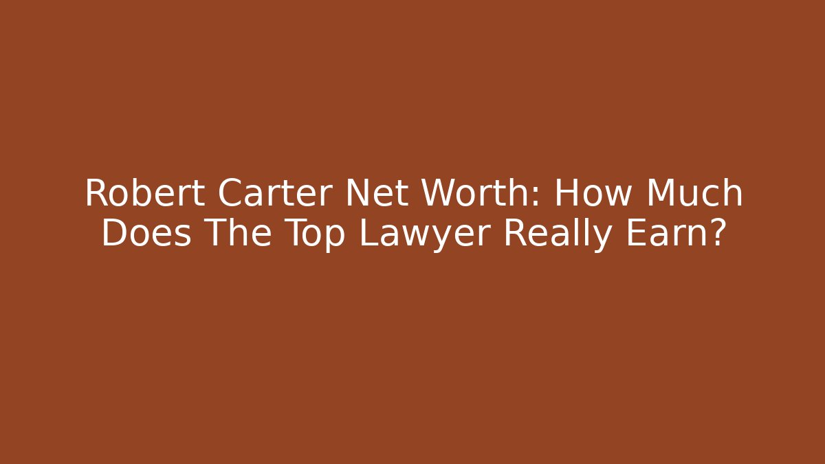 Robert Carter Net Worth: How Much Does The Top Lawyer Really Earn? - V Auction