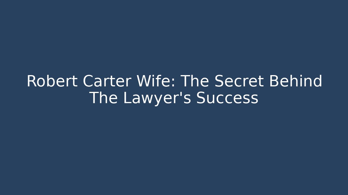 Robert Carter Wife: The Secret Behind The Lawyer's Success - V Auction