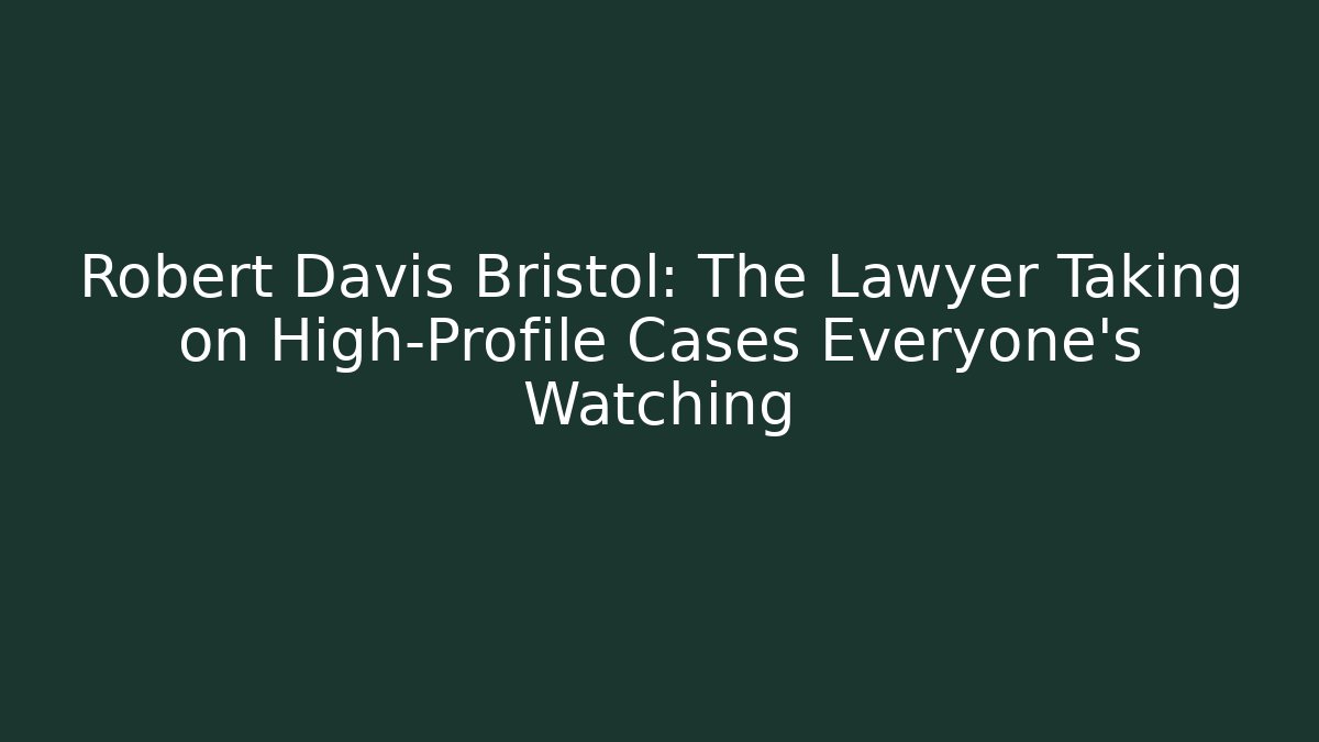 Robert Davis Bristol: The Lawyer Taking on High-Profile Cases Everyone’s Watching