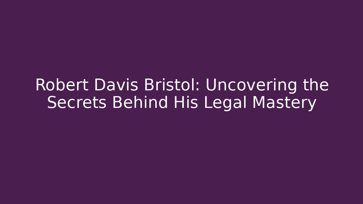 Robert Davis Bristol: Uncovering the Secrets Behind His Legal Mastery