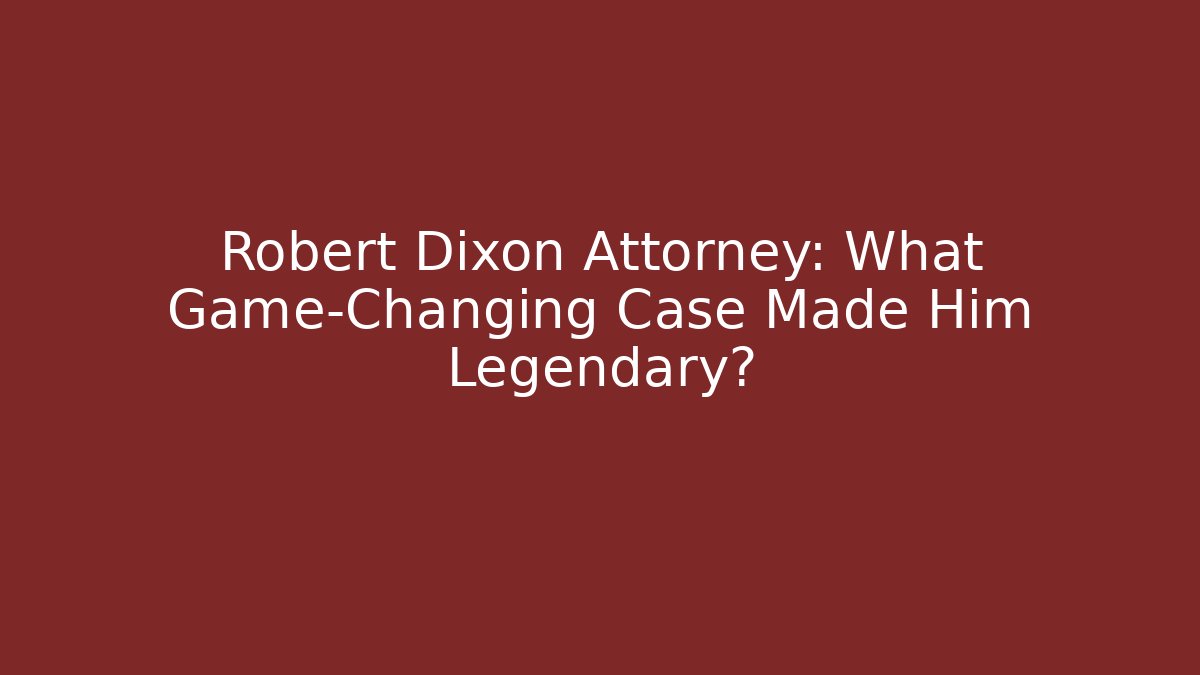 Robert Dixon Attorney: What Game-Changing Case Made Him Legendary?