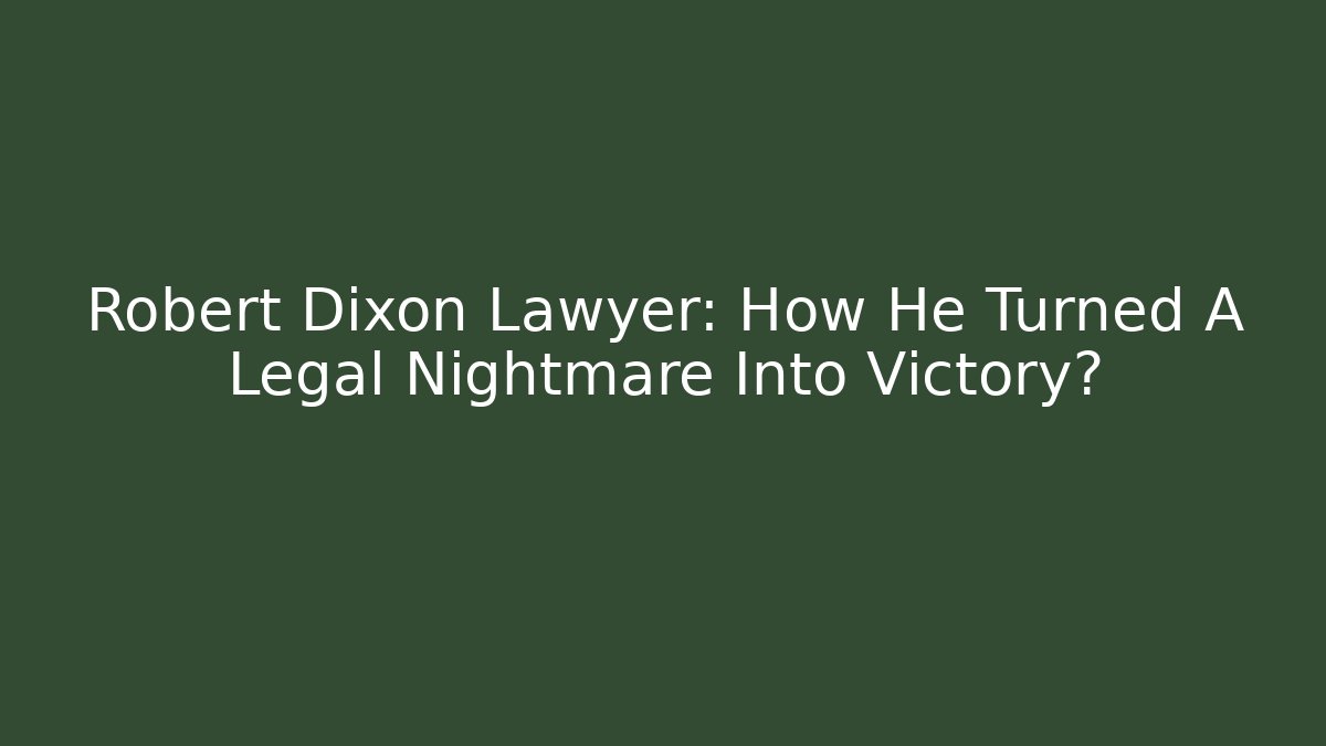Robert Dixon Lawyer: How He Turned A Legal Nightmare Into Victory?