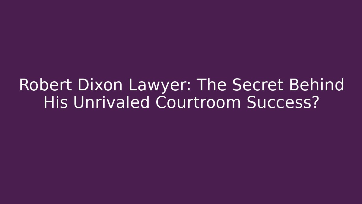 Robert Dixon Lawyer: The Secret Behind His Unrivaled Courtroom Success?
