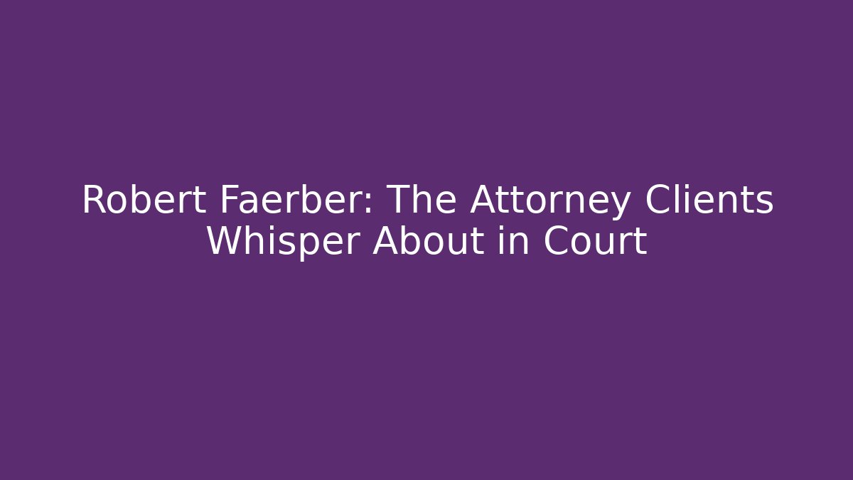 Robert Faerber: The Attorney Clients Whisper About in Court - V Auction