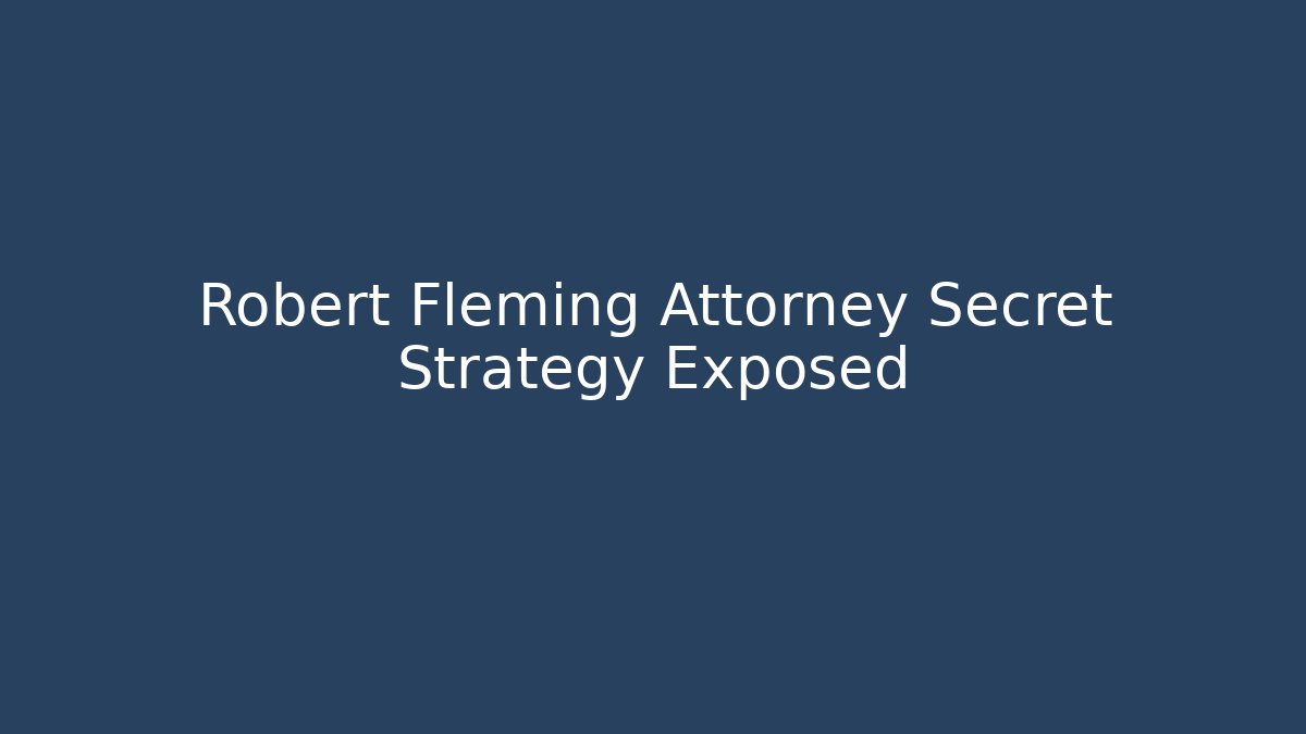 Robert Fleming Attorney Secret Strategy Exposed