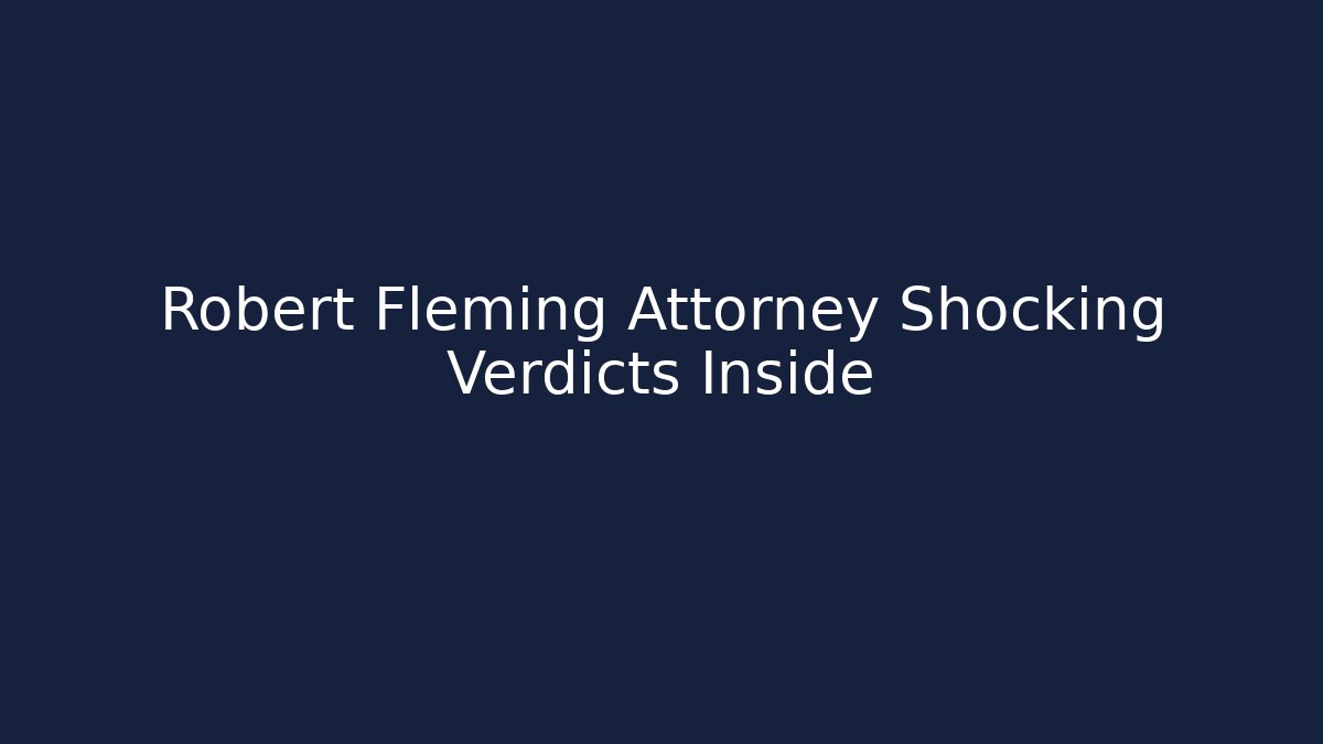 Robert Fleming Attorney Shocking Verdicts Inside