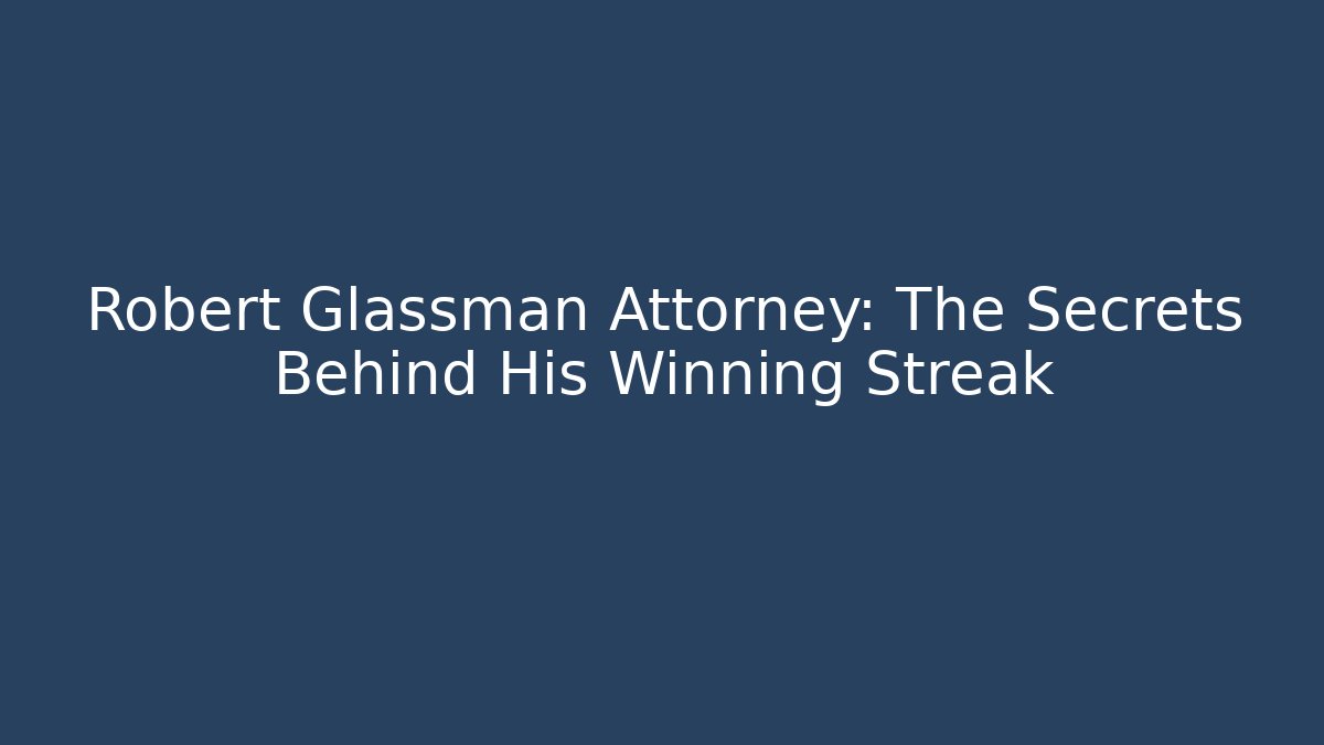 Robert Glassman Attorney: The Secrets Behind His Winning Streak
