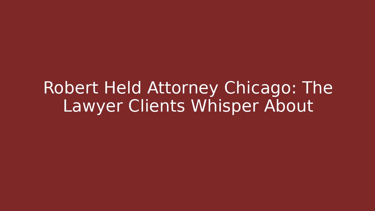 Robert Held Attorney Chicago: The Lawyer Clients Whisper About