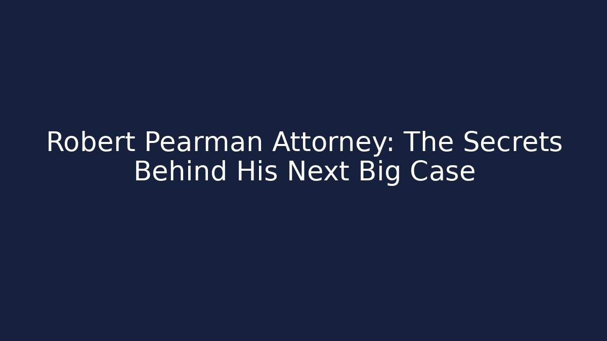 Robert Pearman Attorney: The Secrets Behind His Next Big Case