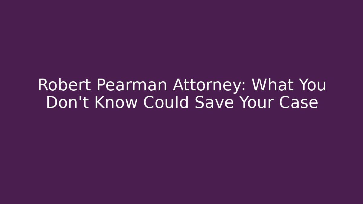Robert Pearman Attorney: What You Don't Know Could Save Your Case