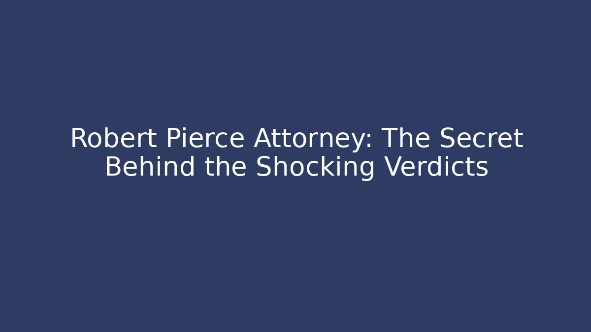 Robert Pierce Attorney: The Secret Behind the Shocking Verdicts
