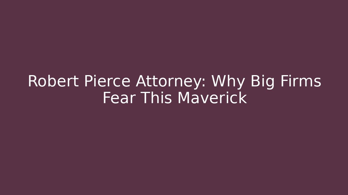 Robert Pierce Attorney: Why Big Firms Fear This Maverick