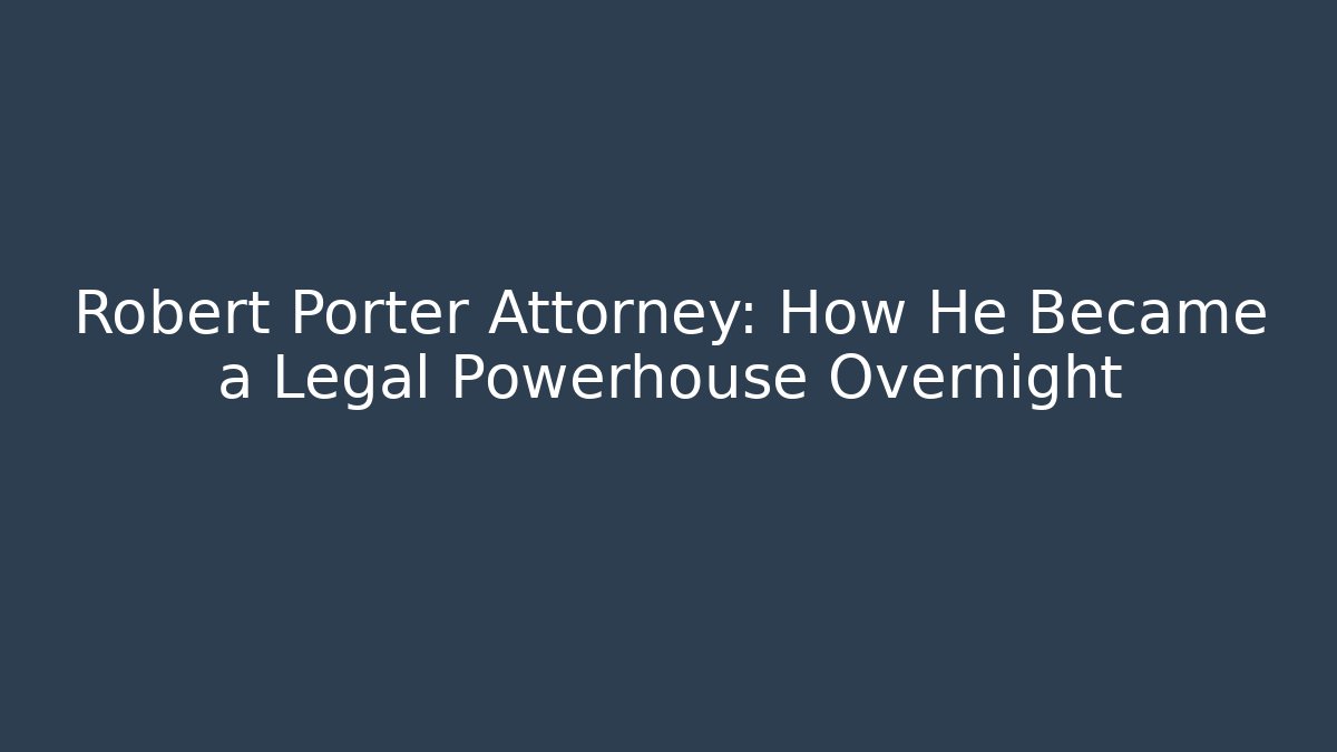 Robert Porter Attorney: How He Became a Legal Powerhouse Overnight