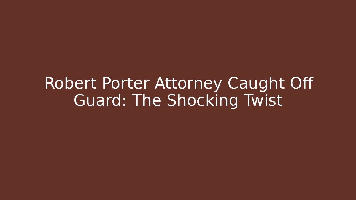 Robert Porter Attorney Caught Off Guard: The Shocking Twist
