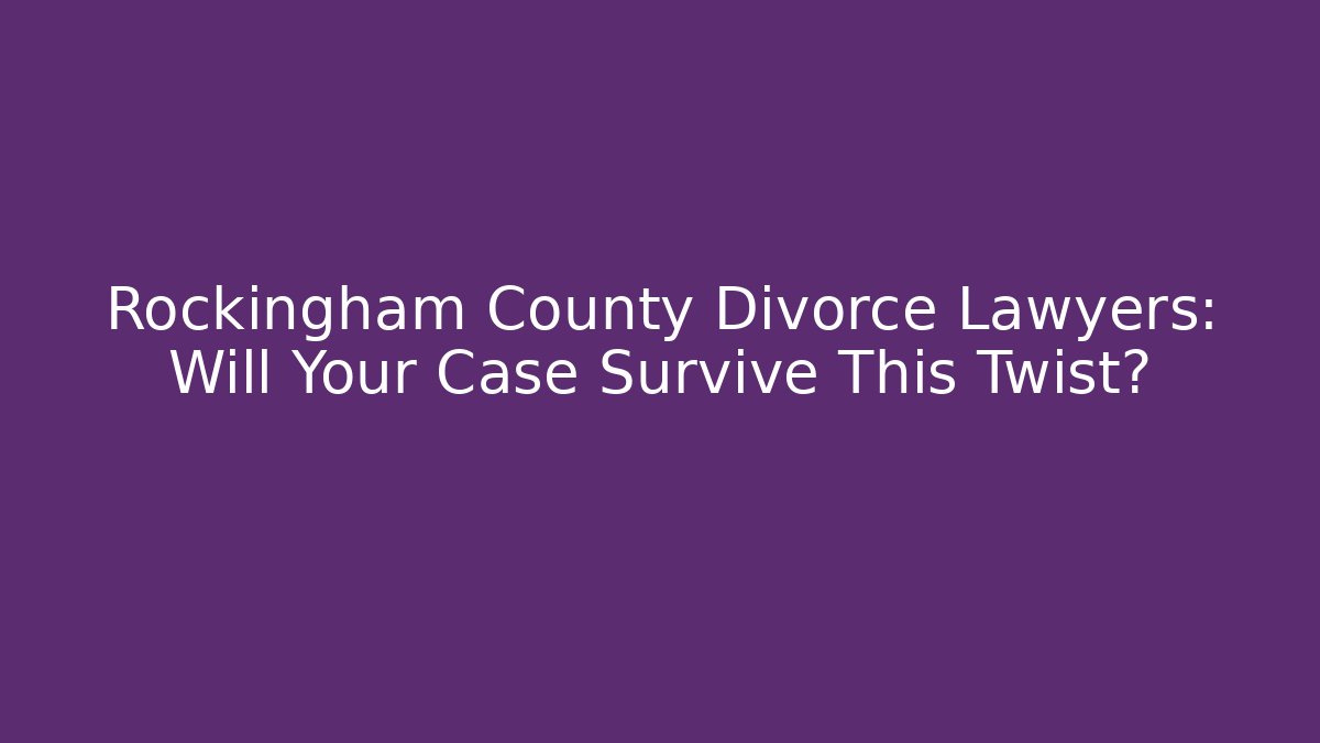 Rockingham County Divorce Lawyers: Will Your Case Survive This Twist? - V Auction