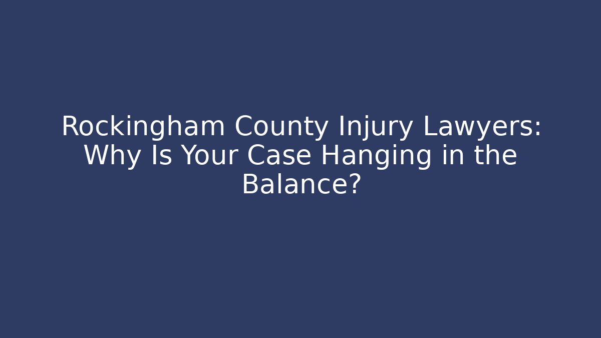 Rockingham County Injury Lawyers: Why Is Your Case Hanging in the Balance?