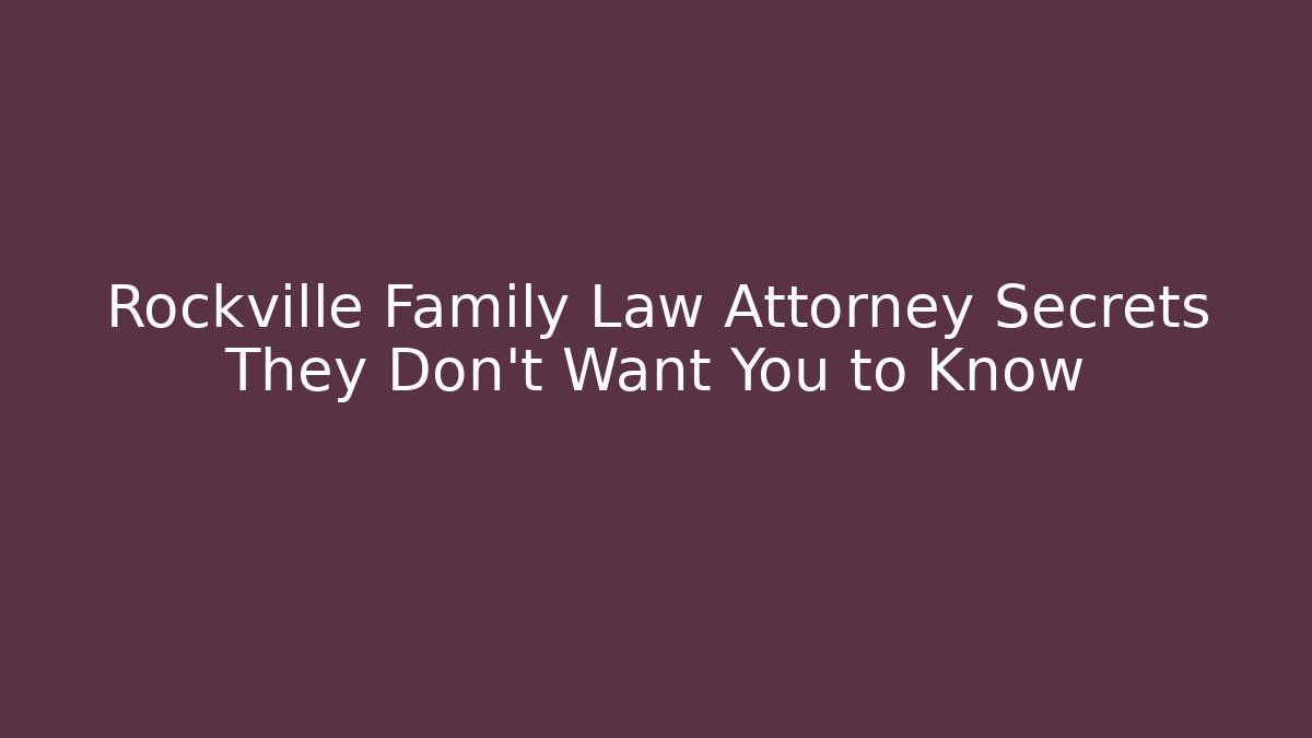 Rockville Family Law Attorney Secrets They Don’t Want You to Know